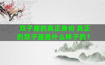 双子座的真正身份 真正的双子座是什么样子的？